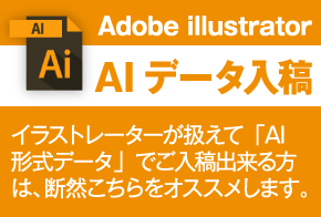 AIデータ入稿：イラストレーターが扱えて「AI形式データ」でご入稿出来る方は、断然こちらをオススメします。