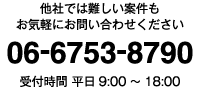 他社では難しい案件もお気軽にお問い合わせください 06-6753-8790 受付時間 平日9:00～18:00