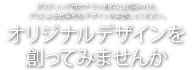 ポスティング用のチラシ制作にお悩みの方、プロによる効果的なデザインを実感してください。オリジナルデザインを創ってみませんか