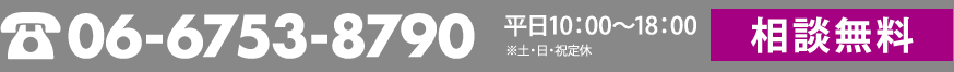 TEL:06-6753-8790 / 平日10：00～18：00 ※土・日・祝定休 / 相談無料
