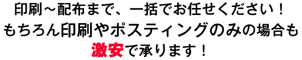 印刷～配布まで、一括でお任せください！もちろん印刷やポケットティッシュ+ポスティングの場合も激安で承ります！